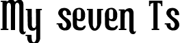 My seven Ts font - My seven T_'s.ttf